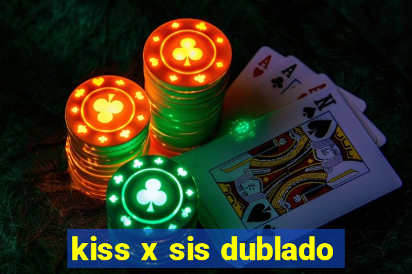 kiss x sis dublado